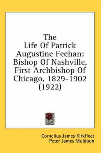 The Life of Patrick Augustine Feehan: Bishop of Nashville, First Archbishop of Chicago, 1829-1902 (1922)