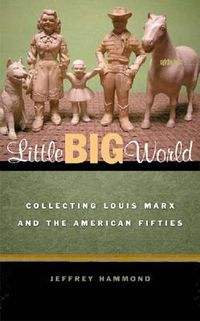 Cover image for Little Big World: Collecting Louis Marx and the American Fifties