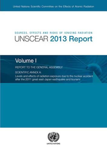 Sources, Effects and Risks of Ionizing Radiation, UNSCEAR 2013 Report, Part I: Levels and Effects of Radiation Exposure due to the Nuclear Accident after the 2011 Great East-Japan Earthquake and Tsunami