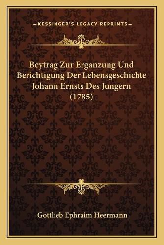 Cover image for Beytrag Zur Erganzung Und Berichtigung Der Lebensgeschichte Johann Ernsts Des Jungern (1785)