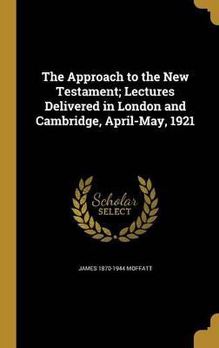 The Approach to the New Testament; Lectures Delivered in London and Cambridge, April-May, 1921