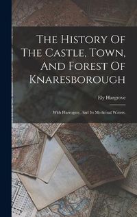 Cover image for The History Of The Castle, Town, And Forest Of Knaresborough