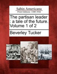 Cover image for The Partisan Leader: A Tale of the Future. Volume 1 of 2