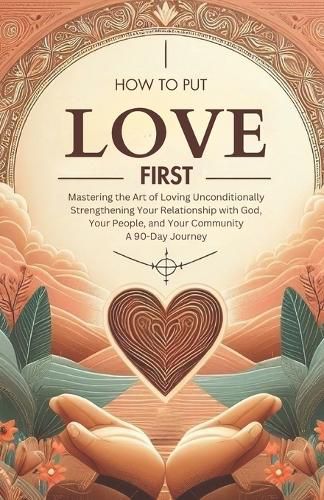 How to Put Love First Mastering the Art of Loving Unconditionally
