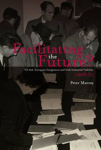 Cover image for Facilitating the Future?: US Aid, European Integration and Irish Industrial Viability, 1948-73
