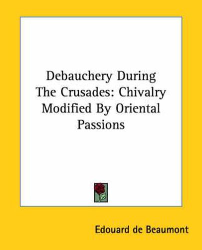 Cover image for Debauchery During the Crusades: Chivalry Modified by Oriental Passions