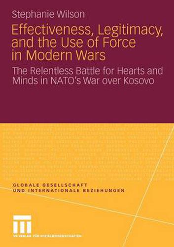 Effectiveness, Legitimacy, and the Use of Force in Modern Wars: The Relentless Battle for Hearts and Minds in NATO's War Over Kosovo