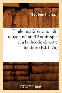 Cover image for Etude Hist Fabrication Du Rouge Turc Ou d'Andrinople Et A La Theorie de Cette Teinture (Ed.1876)