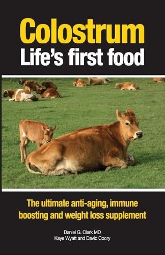 Cover image for Colostrum Life's First Food: The Ultimate Anti-Aging, Immune Boosting and Weight Loss Supplement