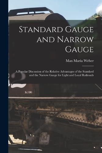 Cover image for Standard Gauge and Narrow Gauge; a Popular Discussion of the Relative Advantages of the Standard and the Narrow Gauge for Light and Local Railroads