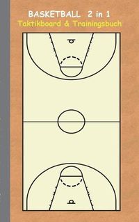 Cover image for Basketball 2 in 1 Taktikboard und Trainingsbuch: Taktikbuch fur Trainer, Spielstrategie, Training, Gewinnstrategie, 2D Basketballfeld, Technik, UEbungen, Sportverein, Spielzuge, Trainer, Coach, Coaching Anweisungen, Taktik