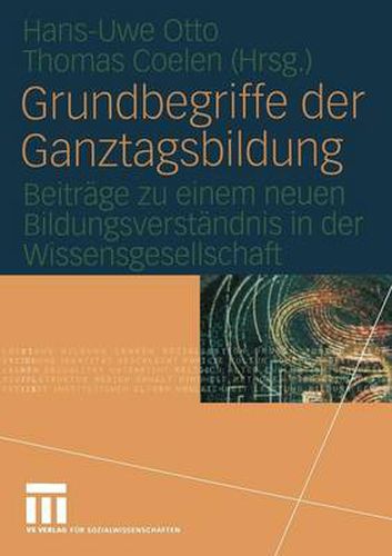 Grundbegriffe Der Ganztagsbildung: Beitrage Zu Einem Neuen Bildungsverstandnis in Der Wissensgesellschaft