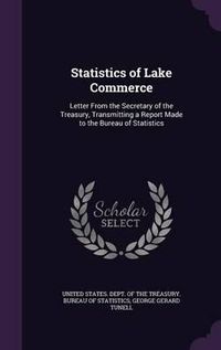 Cover image for Statistics of Lake Commerce: Letter from the Secretary of the Treasury, Transmitting a Report Made to the Bureau of Statistics