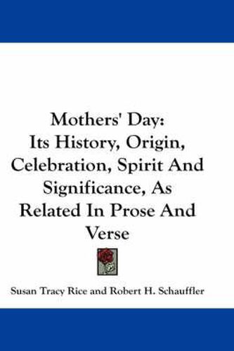 Cover image for Mothers' Day: Its History, Origin, Celebration, Spirit And Significance, As Related In Prose And Verse