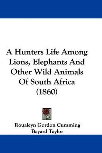 Cover image for A Hunters Life Among Lions, Elephants and Other Wild Animals of South Africa (1860)