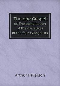 Cover image for The one Gospel or, The combination of the narratives of the four evangelists