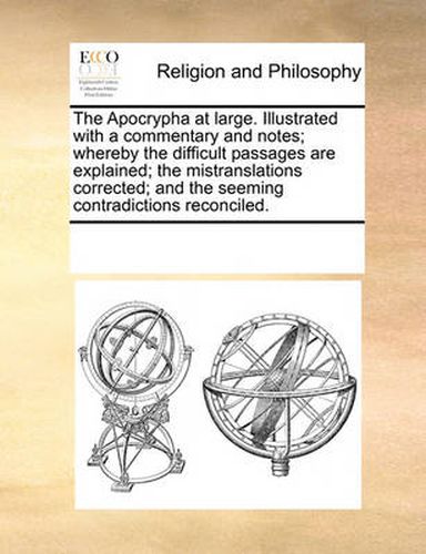 Cover image for The Apocrypha at Large. Illustrated with a Commentary and Notes; Whereby the Difficult Passages Are Explained; The Mistranslations Corrected; And the Seeming Contradictions Reconciled.