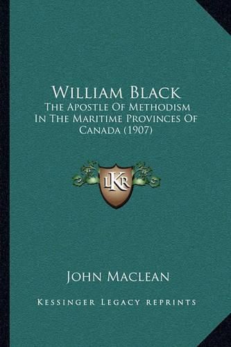 William Black: The Apostle of Methodism in the Maritime Provinces of Canada (1907)