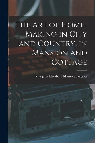 The Art of Home-Making in City and Country, in Mansion and Cottage