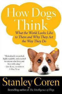 Cover image for How Dogs Think: What the World Looks Like to Them and Why They Act the Way They Do