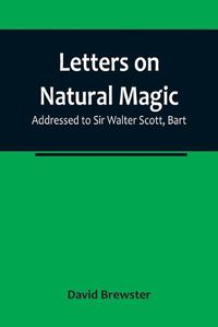 Cover image for Letters on Natural Magic; Addressed to Sir Walter Scott, Bart