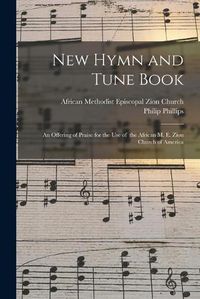 Cover image for New Hymn and Tune Book: an Offering of Praise for the Use of the African M. E. Zion Church of America