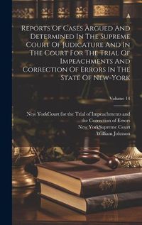 Cover image for Reports Of Cases Argued And Determined In The Supreme Court Of Judicature And In The Court For The Trial Of Impeachments And Correction Of Errors In The State Of New-york; Volume 14