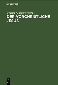 Cover image for Der Vorchristliche Jesus: Nebst Weiteren Vorstudien Zur Entstehungsgeschichte Des Urchristentums