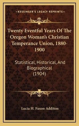 Cover image for Twenty Eventful Years of the Oregon Woman's Christian Temperance Union, 1880-1900: Statistical, Historical, and Biographical (1904)