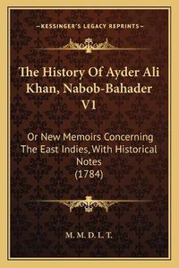 Cover image for The History of Ayder Ali Khan, Nabob-Bahader V1: Or New Memoirs Concerning the East Indies, with Historical Notes (1784)