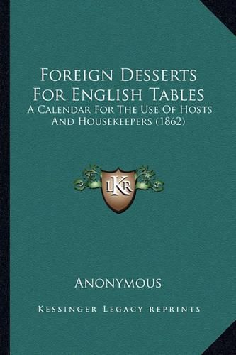 Cover image for Foreign Desserts for English Tables: A Calendar for the Use of Hosts and Housekeepers (1862)