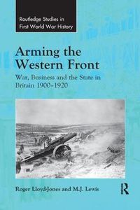 Cover image for Arming the Western Front: War, business and the state in Britain 1900-1920