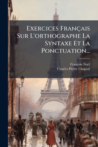 Cover image for Exercices Fran Ais Sur L'Orthographe La Syntaxe Et La Ponctuation...