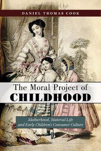 Cover image for The Moral Project of Childhood: Motherhood, Material Life, and Early Children's Consumer Culture