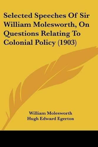 Cover image for Selected Speeches of Sir William Molesworth, on Questions Relating to Colonial Policy (1903)