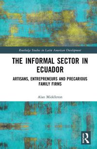 Cover image for The Informal Sector in Ecuador: Artisans, Entrepreneurs and Precarious Family Firms