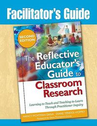 Cover image for Facilitator"s Guide to The Reflective Educator"s Guide to Classroom Research: Learning to Teach and Teaching to Learn Through Practitioner Inquiry 2ed