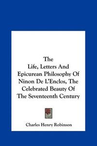 Cover image for The Life, Letters and Epicurean Philosophy of Ninon de L'Enclos, the Celebrated Beauty of the Seventeenth Century