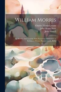 Cover image for William Morris; an Address Delivered the XIth November MDCCCC at Kelmscott House, Hammersmith, Befor