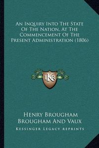 Cover image for An Inquiry Into the State of the Nation, at the Commencement of the Present Administration (1806)