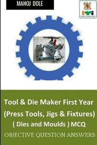 Cover image for Tool & Die Maker First Year (Press Tools, Jigs & Fixtures) Dies & Moulds MCQ