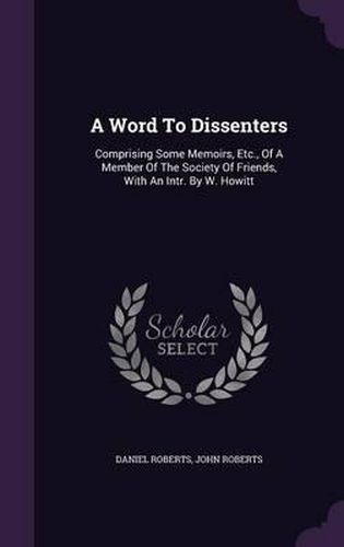 A Word to Dissenters: Comprising Some Memoirs, Etc., of a Member of the Society of Friends, with an Intr. by W. Howitt