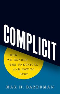 Cover image for Complicit: How We Enable the Unethical and How to Stop