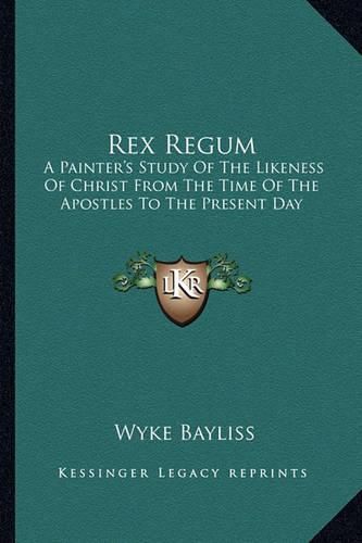 Cover image for Rex Regum: A Painter's Study of the Likeness of Christ from the Time of the Apostles to the Present Day