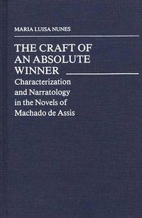 Cover image for The Craft of an Absolute Winner: Characterization and Narratology in the Novels of Machado de Assis