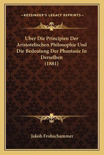 Cover image for Uber Die Principien Der Aristotelischen Philosophie Und Die Bedeutung Der Phantasie in Derselben (1881)