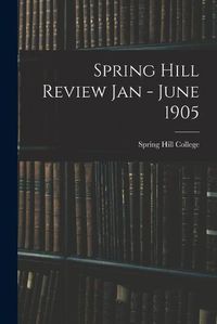 Cover image for Spring Hill Review Jan - June 1905