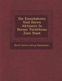 Cover image for Die Eisenbahnen Und Deren Aktion Re in Ihrem Verh Ltniss Zum Staat