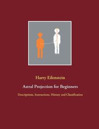 Cover image for Astral Projection for Beginners: Descriptions, Instructions, History and Classification