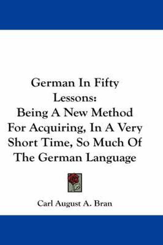 Cover image for German in Fifty Lessons: Being a New Method for Acquiring, in a Very Short Time, So Much of the German Language